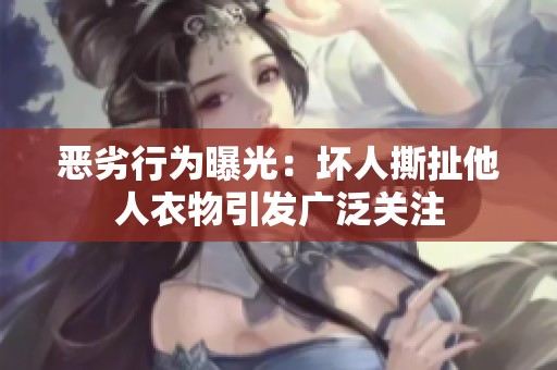 恶劣行为曝光：坏人撕扯他人衣物引发广泛关注