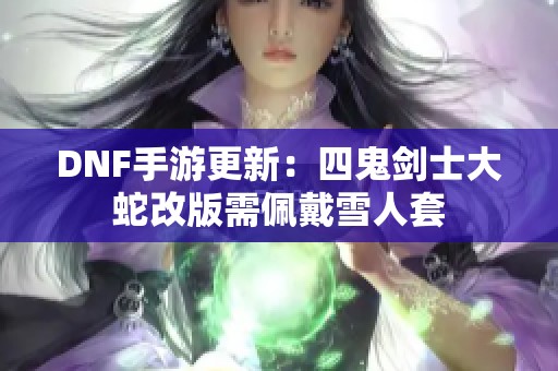 DNF手游更新：四鬼剑士大蛇改版需佩戴雪人套