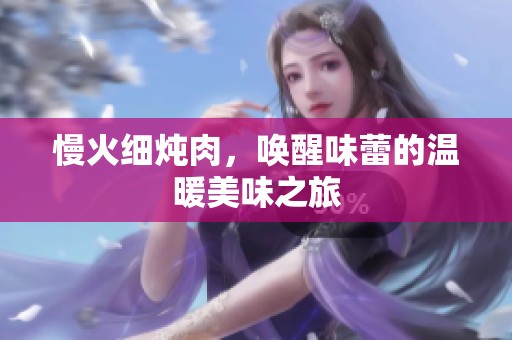 慢火细炖肉，唤醒味蕾的温暖美味之旅