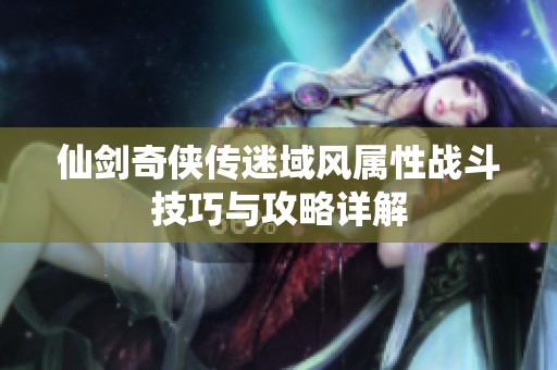 仙剑奇侠传迷域风属性战斗技巧与攻略详解