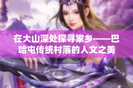 在大山深处探寻家乡——巴哈屯传统村落的人文之美