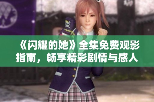《闪耀的她》全集免费观影指南，畅享精彩剧情与感人故事