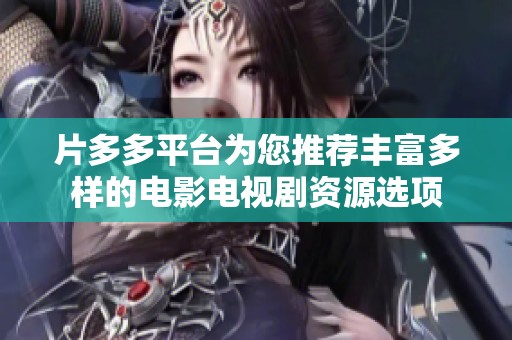 片多多平台为您推荐丰富多样的电影电视剧资源选项
