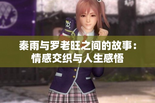 秦雨与罗老旺之间的故事：情感交织与人生感悟