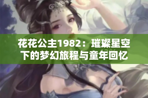 花花公主1982：璀璨星空下的梦幻旅程与童年回忆