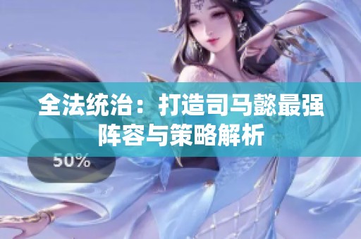 全法统治：打造司马懿最强阵容与策略解析