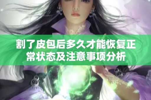 割了皮包后多久才能恢复正常状态及注意事项分析