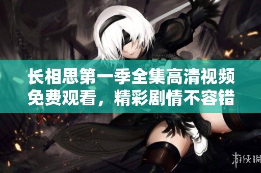 长相思第一季全集高清视频免费观看，精彩剧情不容错过