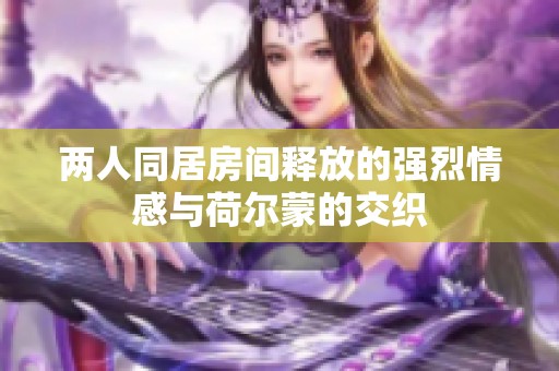 两人同居房间释放的强烈情感与荷尔蒙的交织
