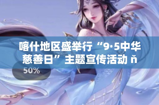 喀什地区盛举行“9·5中华慈善日”主题宣传活动 ň