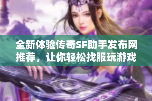 全新体验传奇SF助手发布网推荐，让你轻松找服玩游戏！