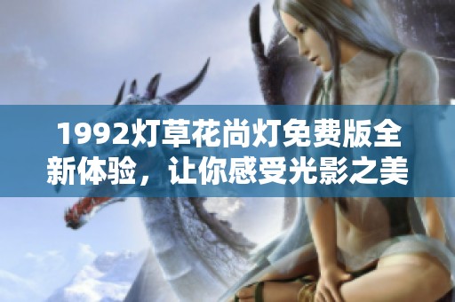 1992灯草花尚灯免费版全新体验，让你感受光影之美