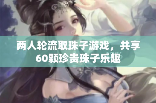 两人轮流取珠子游戏，共享60颗珍贵珠子乐趣
