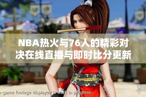 NBA热火与76人的精彩对决在线直播与即时比分更新