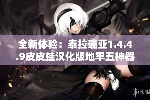 全新体验：泰拉瑞亚1.4.4.9皮皮蛙汉化版地牢五神器解析与攻略