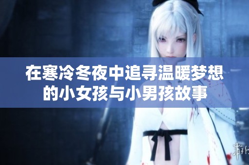 在寒冷冬夜中追寻温暖梦想的小女孩与小男孩故事