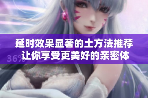 延时效果显著的土方法推荐 让你享受更美好的亲密体验