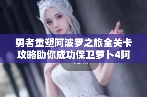 勇者重塑阿波罗之旅全关卡攻略助你成功保卫萝卜4阿波尼克号