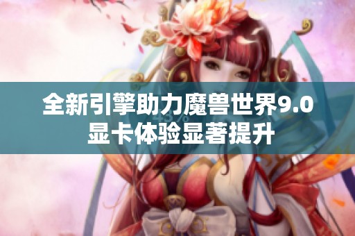 全新引擎助力魔兽世界9.0 显卡体验显著提升