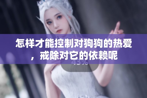 怎样才能控制对狗狗的热爱，戒除对它的依赖呢
