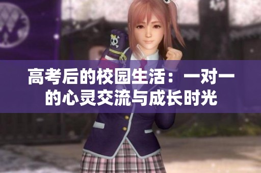 高考后的校园生活：一对一的心灵交流与成长时光
