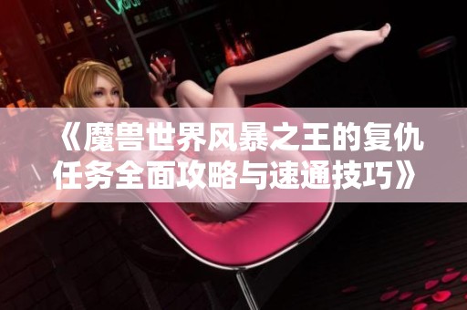 《魔兽世界风暴之王的复仇任务全面攻略与速通技巧》