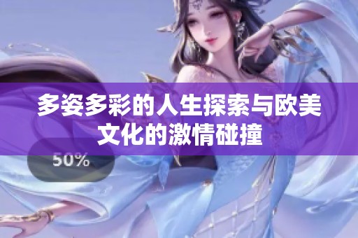 多姿多彩的人生探索与欧美文化的激情碰撞