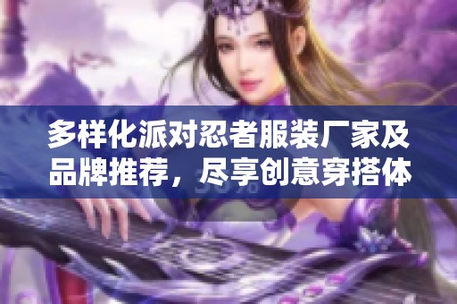 多样化派对忍者服装厂家及品牌推荐，尽享创意穿搭体验
