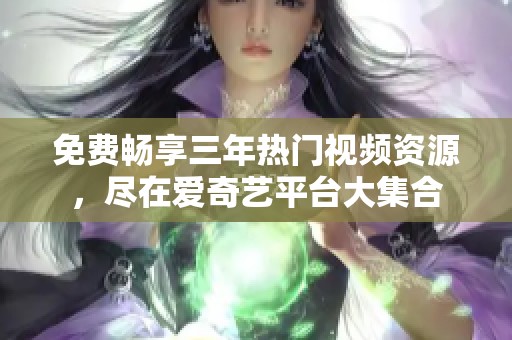 免费畅享三年热门视频资源，尽在爱奇艺平台大集合