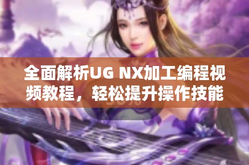 全面解析UG NX加工编程视频教程，轻松提升操作技能