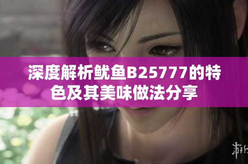 深度解析鱿鱼B25777的特色及其美味做法分享