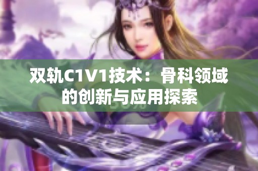 双轨C1V1技术：骨科领域的创新与应用探索