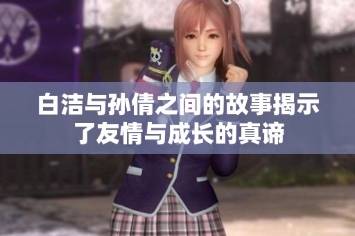 白洁与孙倩之间的故事揭示了友情与成长的真谛
