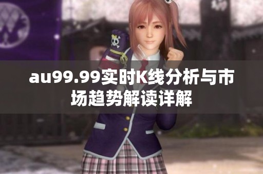 au99.99实时K线分析与市场趋势解读详解
