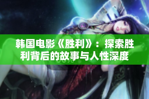 韩国电影《胜利》：探索胜利背后的故事与人性深度
