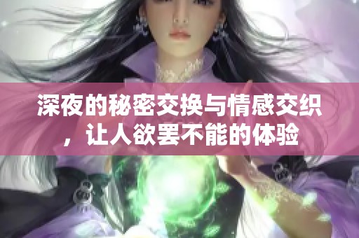 深夜的秘密交换与情感交织，让人欲罢不能的体验