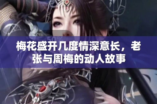 梅花盛开几度情深意长，老张与周梅的动人故事