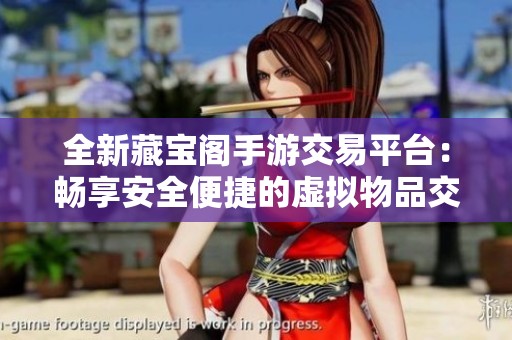全新藏宝阁手游交易平台：畅享安全便捷的虚拟物品交易体验