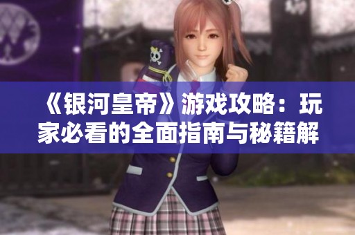 《银河皇帝》游戏攻略：玩家必看的全面指南与秘籍解析