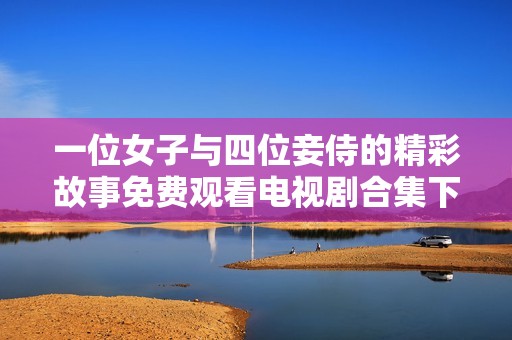 一位女子与四位妾侍的精彩故事免费观看电视剧合集下载