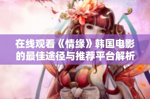 在线观看《情缘》韩国电影的最佳途径与推荐平台解析