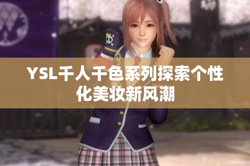 YSL千人千色系列探索个性化美妆新风潮