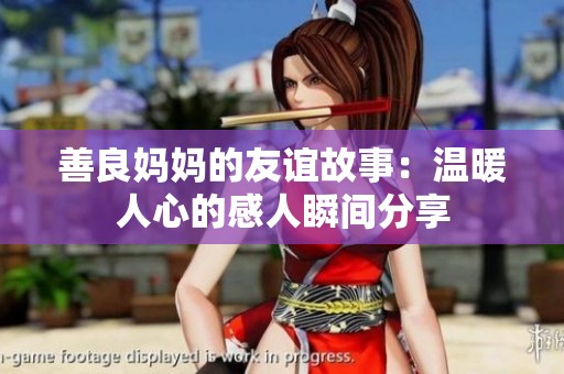 善良妈妈的友谊故事：温暖人心的感人瞬间分享