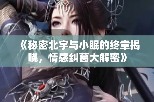 《秘密北宇与小眠的终章揭晓，情感纠葛大解密》