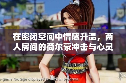 在密闭空间中情感升温，两人房间的荷尔蒙冲击与心灵交汇