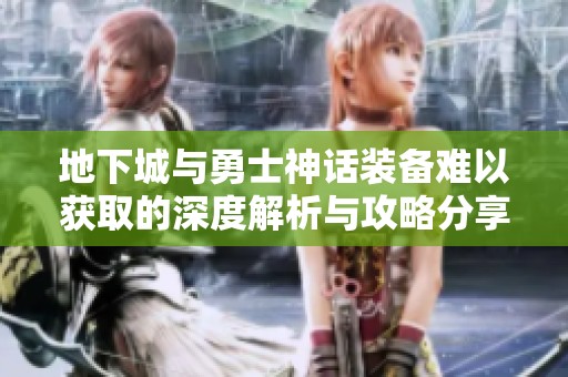 地下城与勇士神话装备难以获取的深度解析与攻略分享