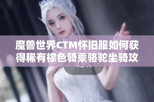 魔兽世界CTM怀旧服如何获得稀有棕色骑乘骆驼坐骑攻略