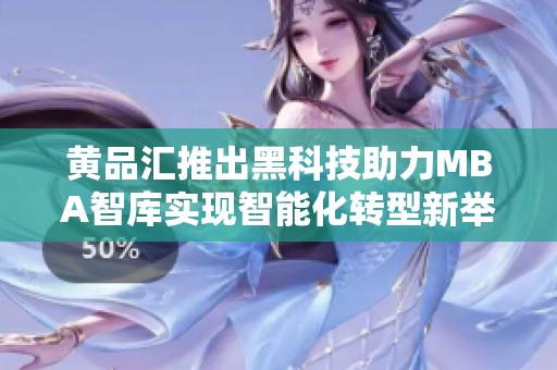 黄品汇推出黑科技助力MBA智库实现智能化转型新举措