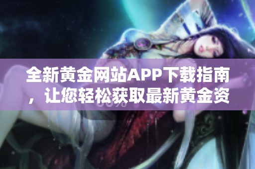 全新黄金网站APP下载指南，让您轻松获取最新黄金资讯