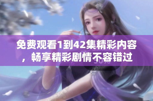 免费观看1到42集精彩内容，畅享精彩剧情不容错过